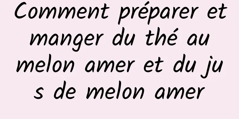 Comment préparer et manger du thé au melon amer et du jus de melon amer