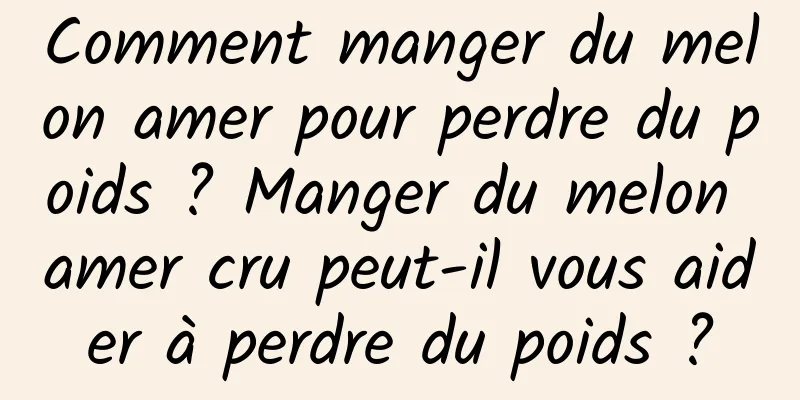 Comment manger du melon amer pour perdre du poids ? Manger du melon amer cru peut-il vous aider à perdre du poids ?