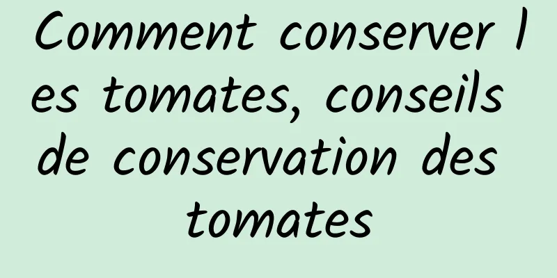 Comment conserver les tomates, conseils de conservation des tomates