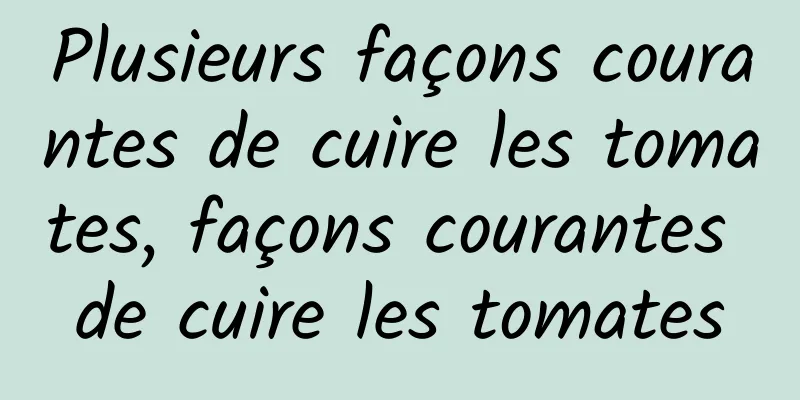 Plusieurs façons courantes de cuire les tomates, façons courantes de cuire les tomates