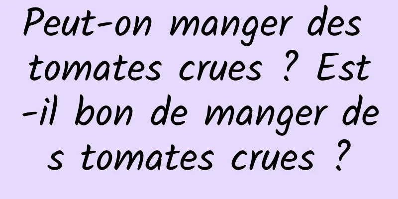 Peut-on manger des tomates crues ? Est-il bon de manger des tomates crues ?