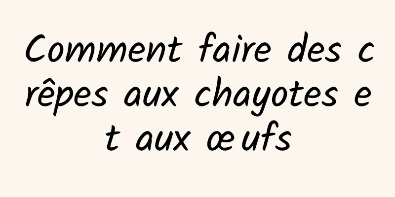 Comment faire des crêpes aux chayotes et aux œufs