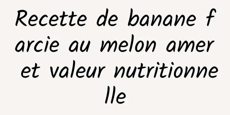 Recette de banane farcie au melon amer et valeur nutritionnelle