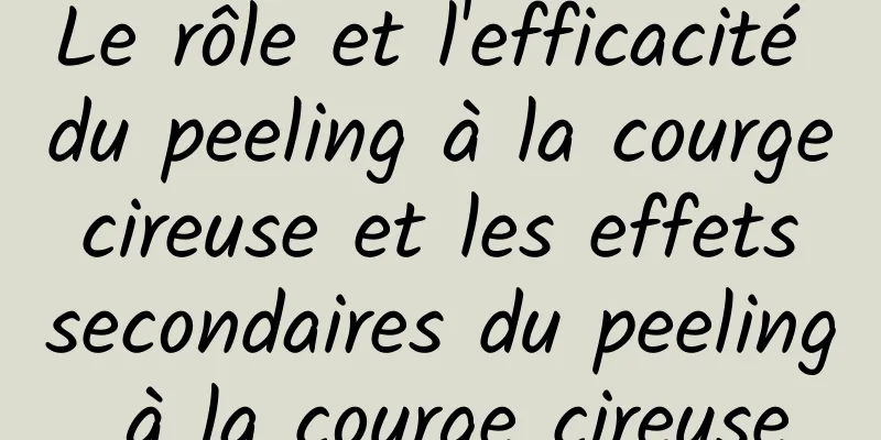 Le rôle et l'efficacité du peeling à la courge cireuse et les effets secondaires du peeling à la courge cireuse