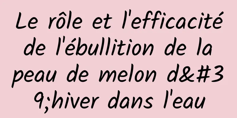 Le rôle et l'efficacité de l'ébullition de la peau de melon d'hiver dans l'eau