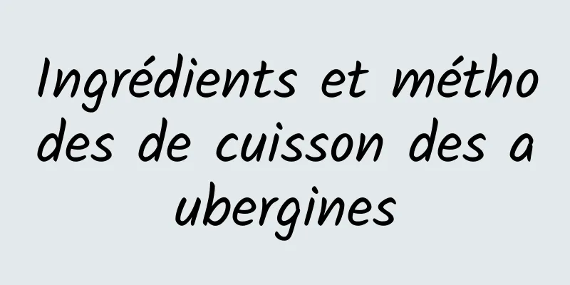 Ingrédients et méthodes de cuisson des aubergines