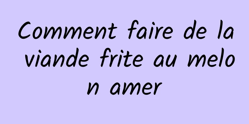 Comment faire de la viande frite au melon amer