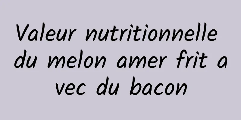 Valeur nutritionnelle du melon amer frit avec du bacon