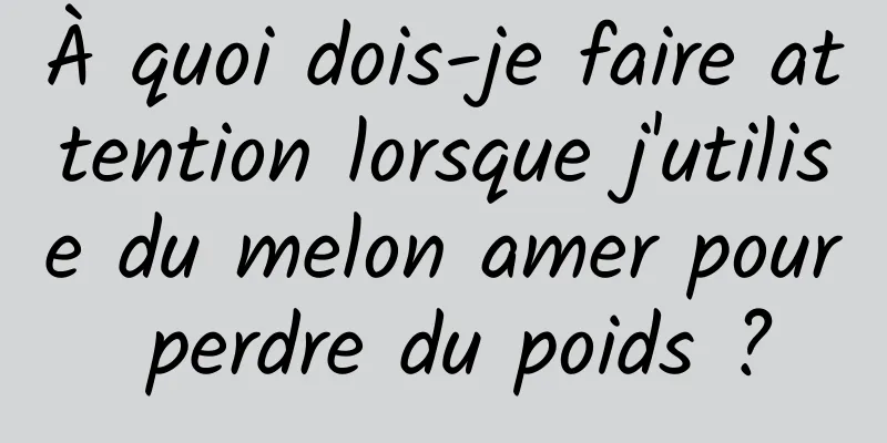 À quoi dois-je faire attention lorsque j'utilise du melon amer pour perdre du poids ?