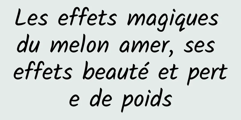 Les effets magiques du melon amer, ses effets beauté et perte de poids