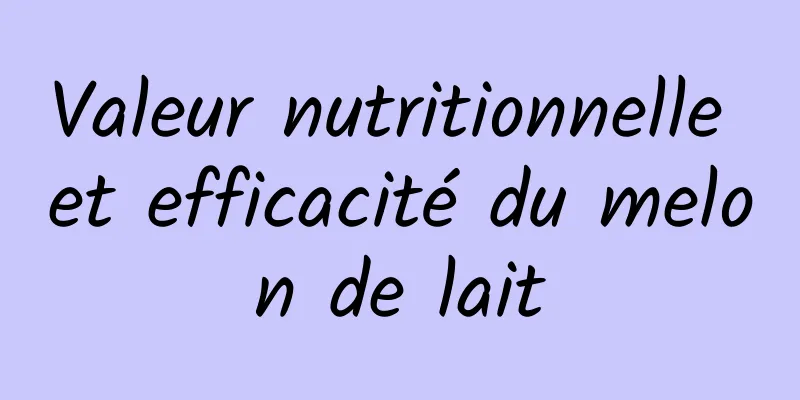 Valeur nutritionnelle et efficacité du melon de lait