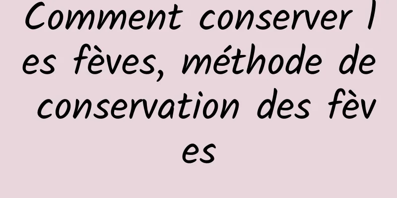 Comment conserver les fèves, méthode de conservation des fèves