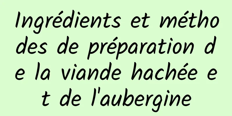 Ingrédients et méthodes de préparation de la viande hachée et de l'aubergine