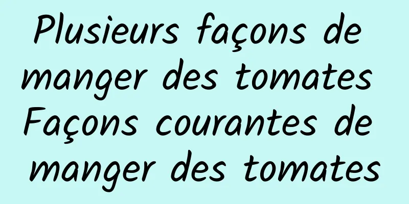 Plusieurs façons de manger des tomates Façons courantes de manger des tomates