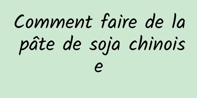 Comment faire de la pâte de soja chinoise