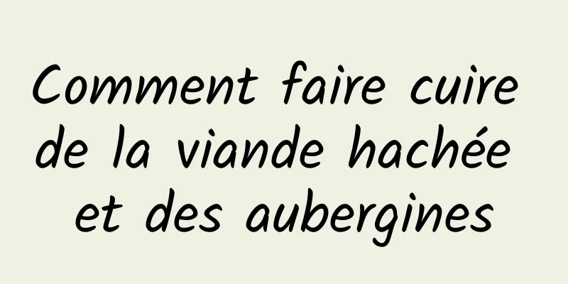 Comment faire cuire de la viande hachée et des aubergines