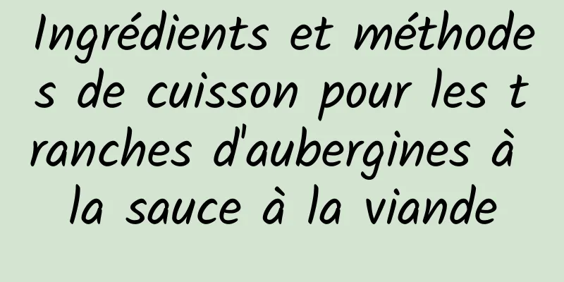 Ingrédients et méthodes de cuisson pour les tranches d'aubergines à la sauce à la viande