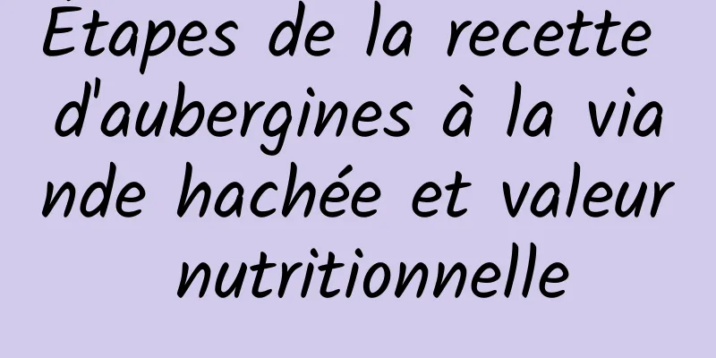 Étapes de la recette d'aubergines à la viande hachée et valeur nutritionnelle