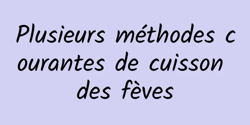 Plusieurs méthodes courantes de cuisson des fèves