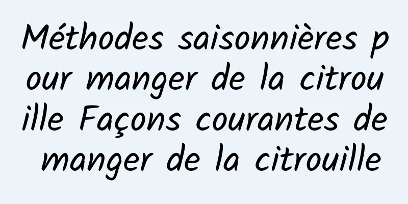 Méthodes saisonnières pour manger de la citrouille Façons courantes de manger de la citrouille