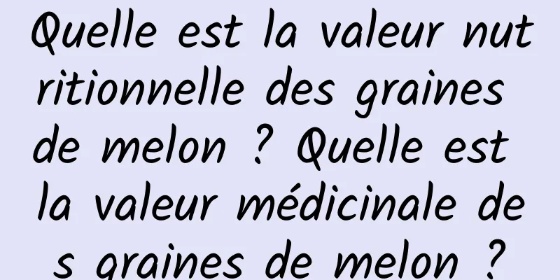 Quelle est la valeur nutritionnelle des graines de melon ? Quelle est la valeur médicinale des graines de melon ?