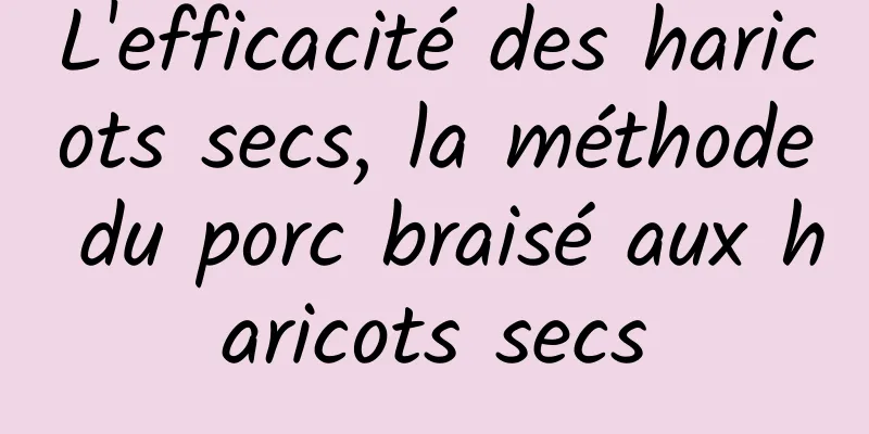 L'efficacité des haricots secs, la méthode du porc braisé aux haricots secs