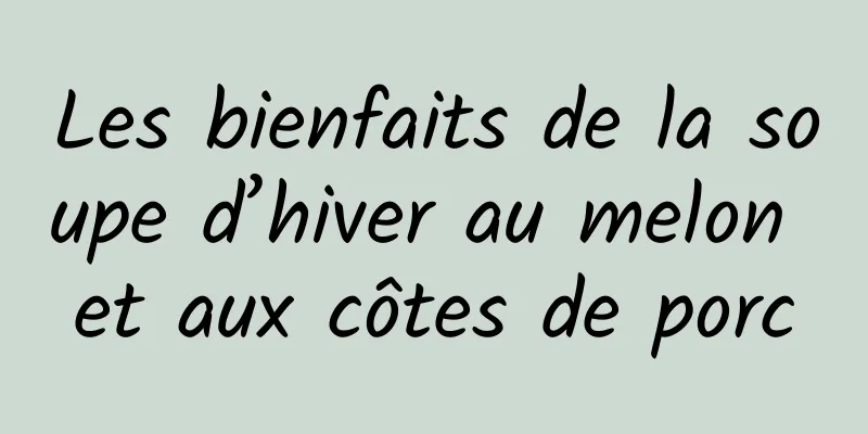 Les bienfaits de la soupe d’hiver au melon et aux côtes de porc