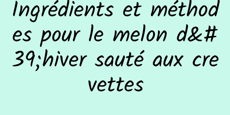 Ingrédients et méthodes pour le melon d'hiver sauté aux crevettes