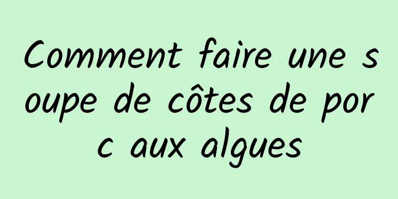 Comment faire une soupe de côtes de porc aux algues