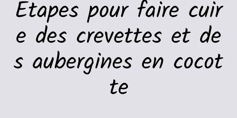 Étapes pour faire cuire des crevettes et des aubergines en cocotte