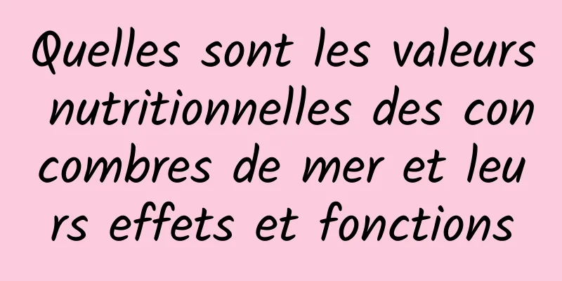 Quelles sont les valeurs nutritionnelles des concombres de mer et leurs effets et fonctions