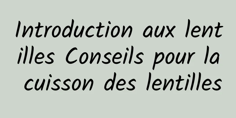 Introduction aux lentilles Conseils pour la cuisson des lentilles