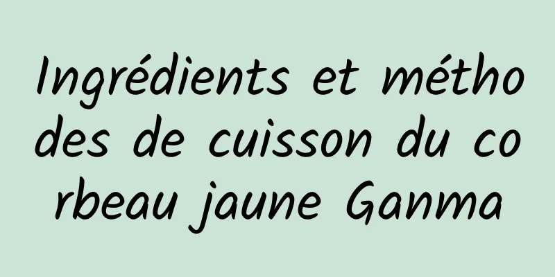 Ingrédients et méthodes de cuisson du corbeau jaune Ganma