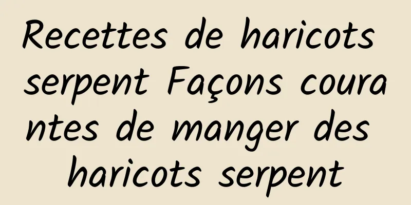 Recettes de haricots serpent Façons courantes de manger des haricots serpent