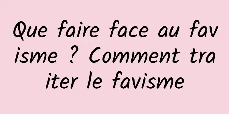 Que faire face au favisme ? Comment traiter le favisme