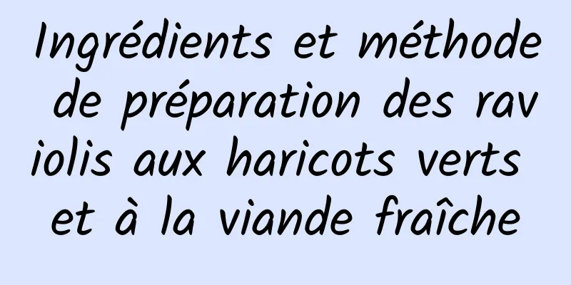 Ingrédients et méthode de préparation des raviolis aux haricots verts et à la viande fraîche