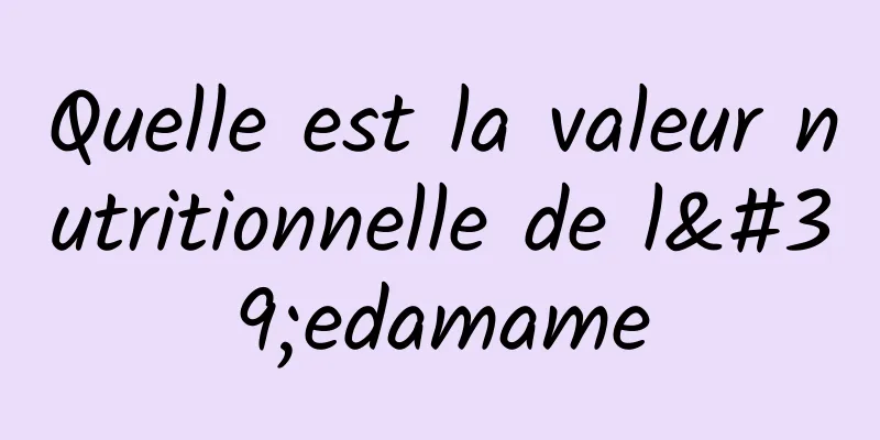 Quelle est la valeur nutritionnelle de l'edamame