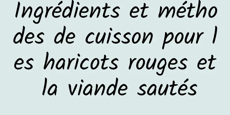 Ingrédients et méthodes de cuisson pour les haricots rouges et la viande sautés