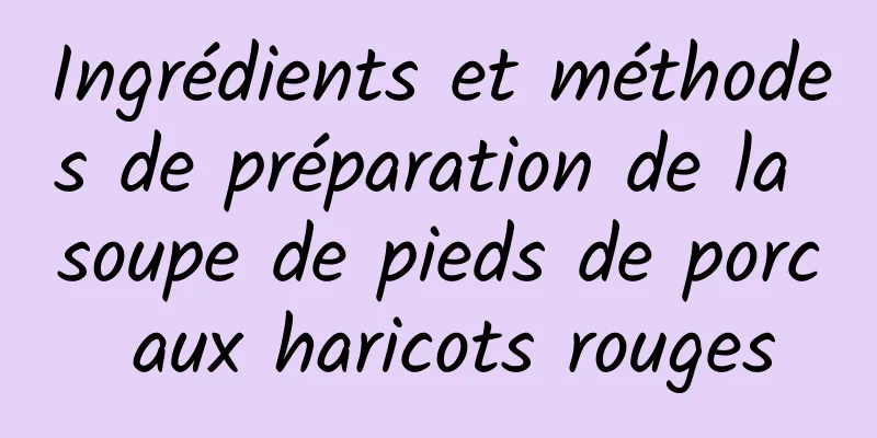 Ingrédients et méthodes de préparation de la soupe de pieds de porc aux haricots rouges