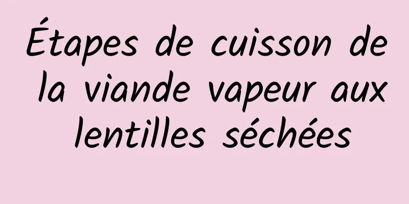 Étapes de cuisson de la viande vapeur aux lentilles séchées