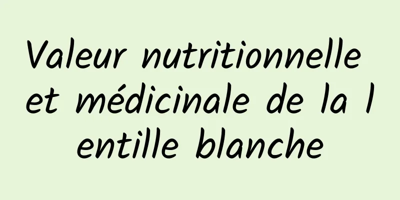 Valeur nutritionnelle et médicinale de la lentille blanche