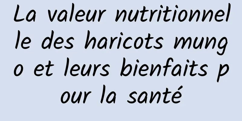 La valeur nutritionnelle des haricots mungo et leurs bienfaits pour la santé