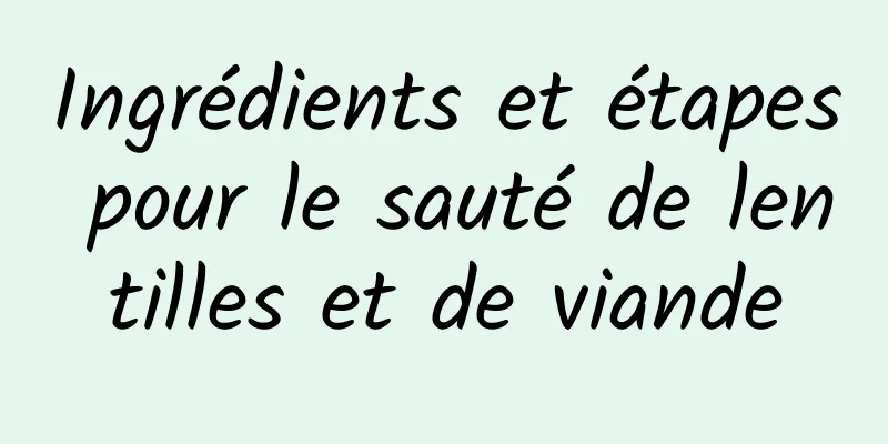 Ingrédients et étapes pour le sauté de lentilles et de viande