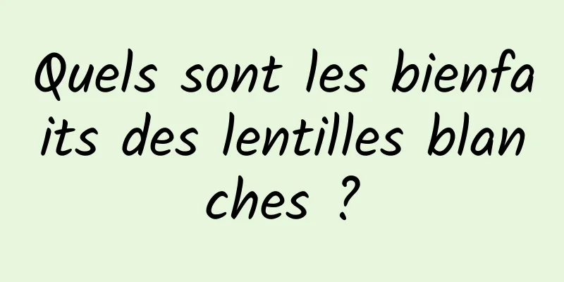 Quels sont les bienfaits des lentilles blanches ?