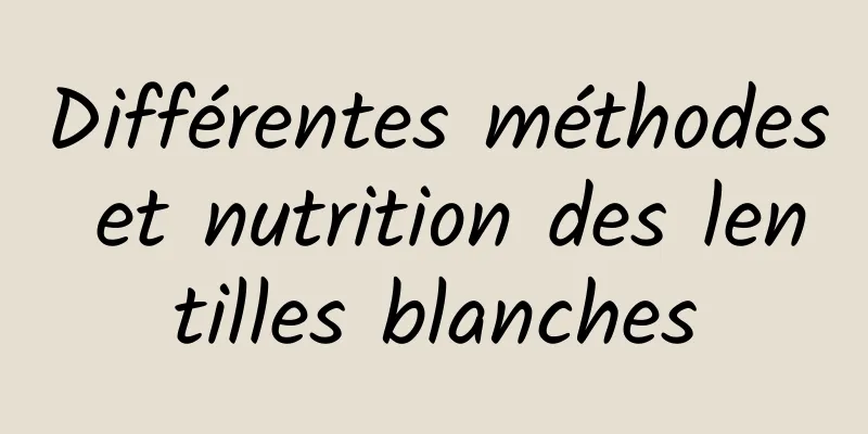 Différentes méthodes et nutrition des lentilles blanches