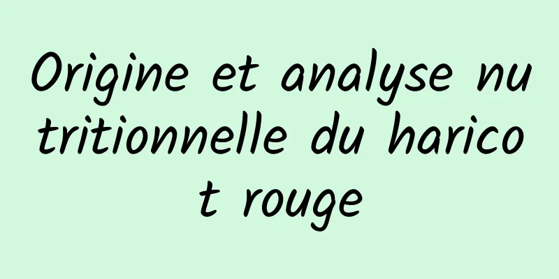 Origine et analyse nutritionnelle du haricot rouge