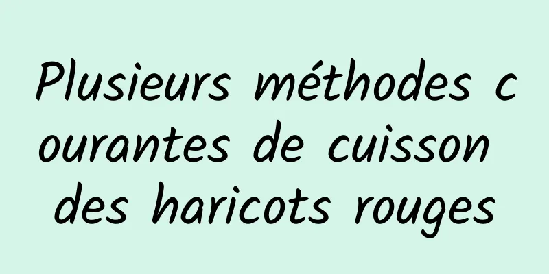 Plusieurs méthodes courantes de cuisson des haricots rouges