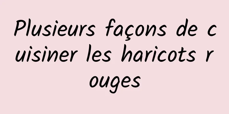 Plusieurs façons de cuisiner les haricots rouges