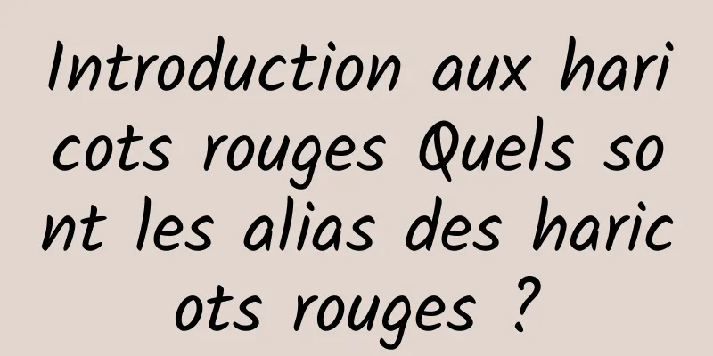 Introduction aux haricots rouges Quels sont les alias des haricots rouges ?