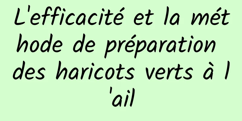 L'efficacité et la méthode de préparation des haricots verts à l'ail